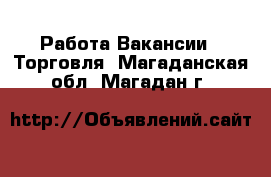 Работа Вакансии - Торговля. Магаданская обл.,Магадан г.